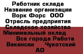 Работник склада › Название организации ­ Ворк Форс, ООО › Отрасль предприятия ­ Складское хозяйство › Минимальный оклад ­ 60 000 - Все города Работа » Вакансии   . Чукотский АО